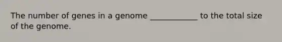 The number of genes in a genome ____________ to the total size of the genome.