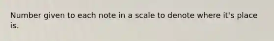 Number given to each note in a scale to denote where it's place is.