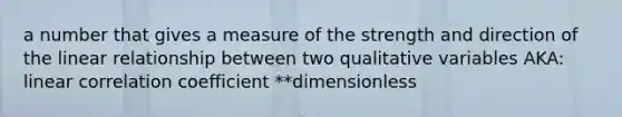 a number that gives a measure of the strength and direction of the linear relationship between two qualitative variables AKA: linear correlation coefficient **dimensionless