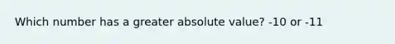 Which number has a greater absolute value? -10 or -11