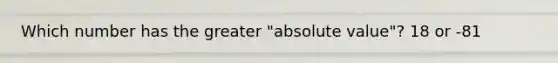 Which number has the greater "<a href='https://www.questionai.com/knowledge/kbbTh4ZPeb-absolute-value' class='anchor-knowledge'>absolute value</a>"? 18 or -81