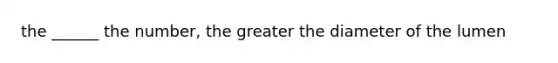 the ______ the number, the greater the diameter of the lumen