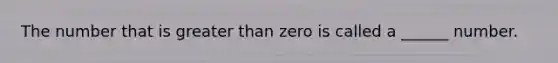 The number that is greater than zero is called a ______ number.