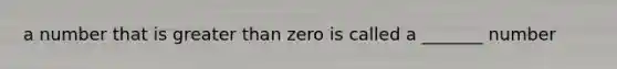 a number that is greater than zero is called a _______ number