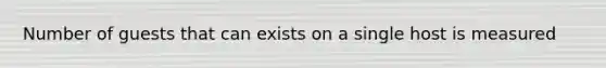 Number of guests that can exists on a single host is measured