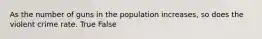 As the number of guns in the population increases, so does the violent crime rate. True False