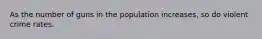 As the number of guns in the population increases, so do violent crime rates.