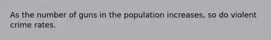 As the number of guns in the population increases, so do violent crime rates.