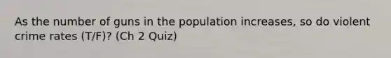 As the number of guns in the population increases, so do violent crime rates (T/F)? (Ch 2 Quiz)