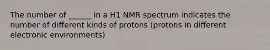 The number of ______ in a H1 NMR spectrum indicates the number of different kinds of protons (protons in different electronic environments)