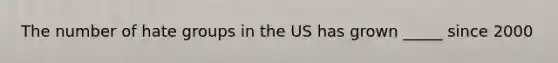 The number of hate groups in the US has grown _____ since 2000