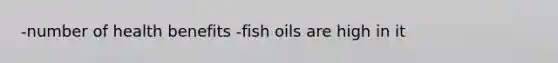 -number of health benefits -fish oils are high in it