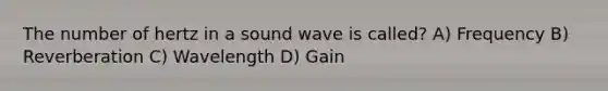 The number of hertz in a sound wave is called? A) Frequency B) Reverberation C) Wavelength D) Gain