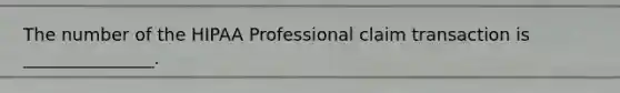 The number of the HIPAA Professional claim transaction is _______________.