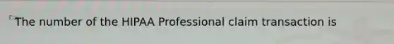 The number of the HIPAA Professional claim transaction is