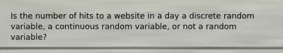 Is the number of hits to a website in a day a discrete random variable, a continuous random variable, or not a random variable?