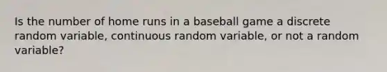 Is the number of home runs in a baseball game a discrete random variable, continuous random variable, or not a random variable?