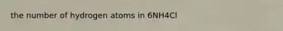 the number of hydrogen atoms in 6NH4Cl