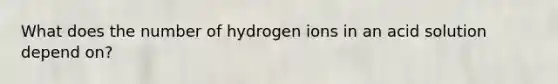 What does the number of hydrogen ions in an acid solution depend on?