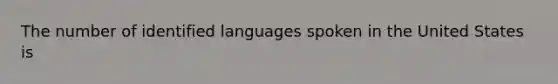 The number of identified languages spoken in the United States is