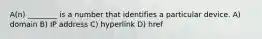 A(n) ________ is a number that identifies a particular device. A) domain B) IP address C) hyperlink D) href