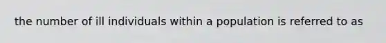the number of ill individuals within a population is referred to as