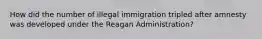 How did the number of illegal immigration tripled after amnesty was developed under the Reagan Administration?