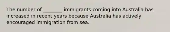 The number of ________ immigrants coming into Australia has increased in recent years because Australia has actively encouraged immigration from sea.