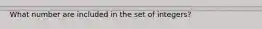What number are included in the set of integers?