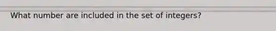 What number are included in the set of integers?