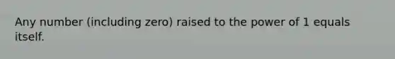 Any number (including zero) raised to the power of 1 equals itself.