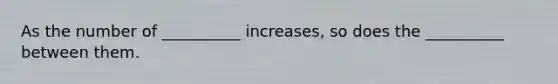 As the number of __________ increases, so does the __________ between them.