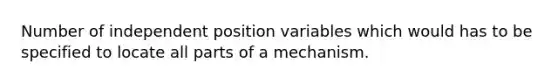 Number of independent position variables which would has to be specified to locate all parts of a mechanism.