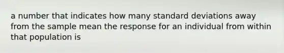 a number that indicates how many <a href='https://www.questionai.com/knowledge/kqGUr1Cldy-standard-deviation' class='anchor-knowledge'>standard deviation</a>s away from the sample mean the response for an individual from within that population is