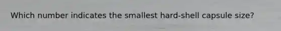 Which number indicates the smallest hard-shell capsule size?