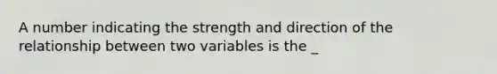 A number indicating the strength and direction of the relationship between two variables is the _