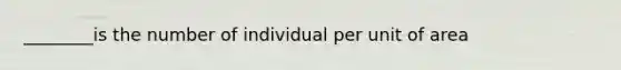 ________is the number of individual per unit of area