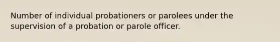 Number of individual probationers or parolees under the supervision of a probation or parole officer.