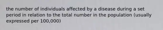 the number of individuals affected by a disease during a set period in relation to the total number in the population (usually expressed per 100,000)