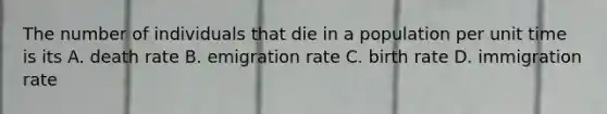 The number of individuals that die in a population per unit time is its A. death rate B. emigration rate C. birth rate D. immigration rate