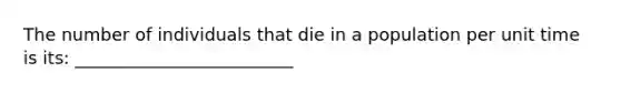 The number of individuals that die in a population per unit time is its: _________________________