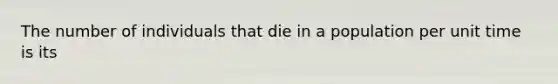 The number of individuals that die in a population per unit time is its