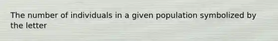 The number of individuals in a given population symbolized by the letter