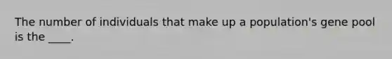The number of individuals that make up a population's gene pool is the ____.