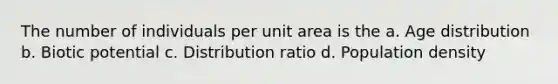 The number of individuals per unit area is the a. Age distribution b. Biotic potential c. Distribution ratio d. Population density