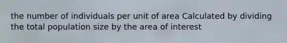 the number of individuals per unit of area Calculated by dividing the total population size by the area of interest