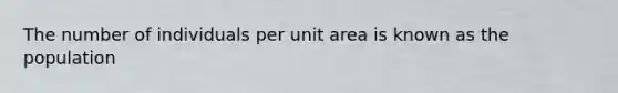 The number of individuals per unit area is known as the population