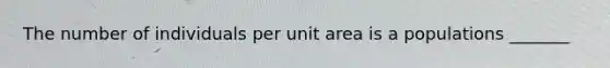 The number of individuals per unit area is a populations _______