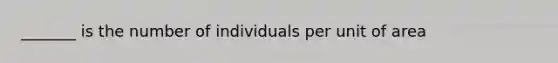 _______ is the number of individuals per unit of area