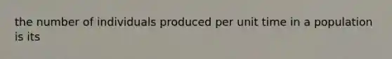 the number of individuals produced per unit time in a population is its